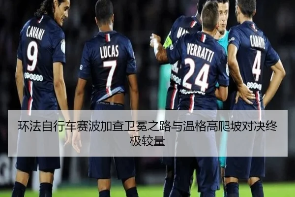 环法自行车赛波加查卫冕之路与温格高爬坡对决终极较量