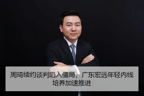 周琦续约谈判陷入僵局，广东宏远年轻内线培养加速推进