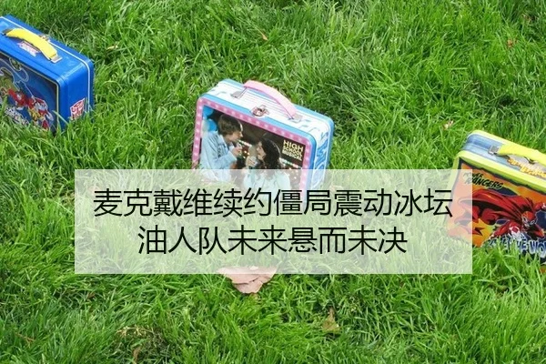 麦克戴维续约僵局震动冰坛 油人队未来悬而未决