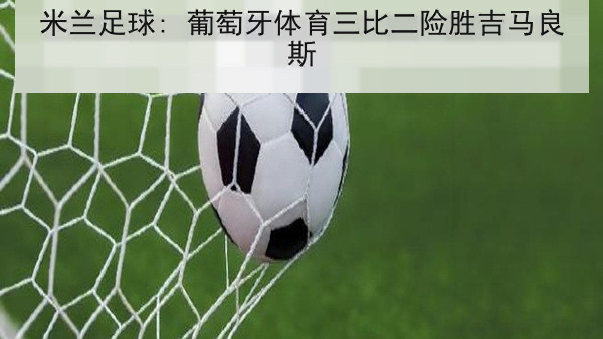米兰足球: 葡萄牙体育三比二险胜吉马良斯 米兰足球: 葡萄牙体育三比二险胜吉马良斯