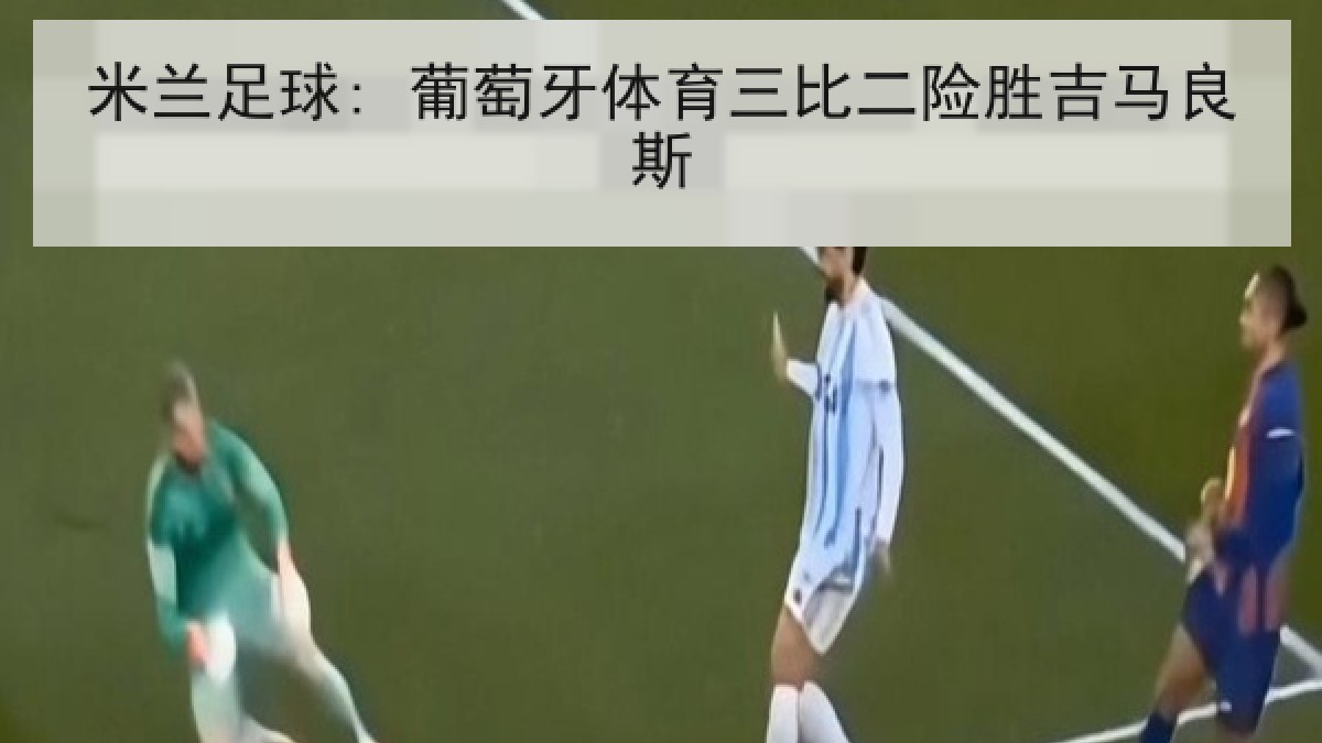 米兰足球: 葡萄牙体育三比二险胜吉马良斯 米兰足球: 葡萄牙体育三比二险胜吉马良斯