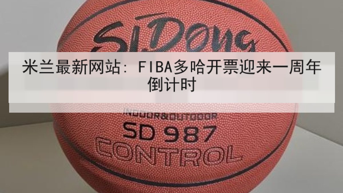 米兰最新网站: FIBA多哈开票迎来一周年倒计时 米兰最新网站: FIBA多哈开票迎来一周年倒计时