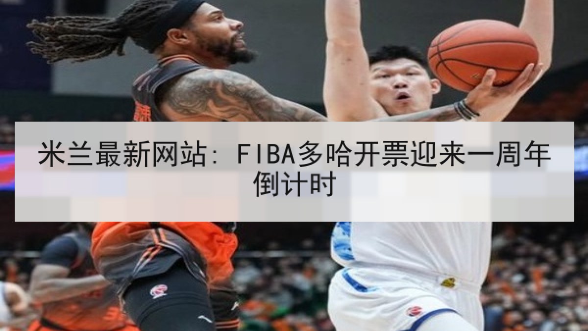 米兰最新网站: FIBA多哈开票迎来一周年倒计时