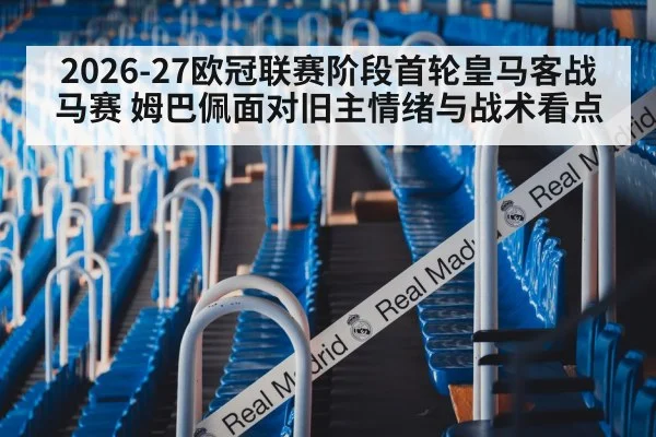 2026-27欧冠联赛阶段首轮皇马客战马赛 姆巴佩面对旧主情绪与战术看点