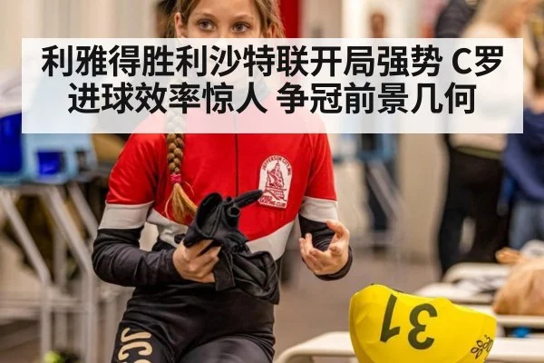 利雅得胜利沙特联开局强势 C罗进球效率惊人 争冠前景几何