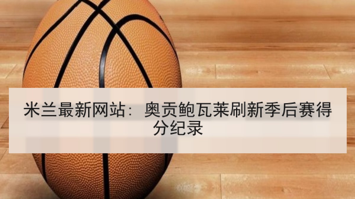 米兰最新网站: 奥贡鲍瓦莱刷新季后赛得分纪录