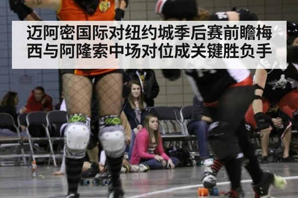 迈阿密国际对纽约城季后赛前瞻梅西与阿隆索中场对位成关键胜负手